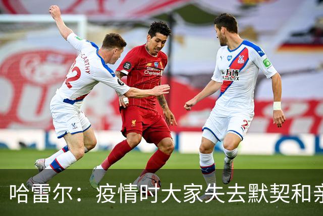 哈雷尔：疫情时大家失去默契&亲朋去世 况且热火三巨头首年也输了
